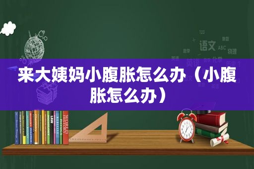 来大姨妈小腹胀怎么办（小腹胀怎么办）