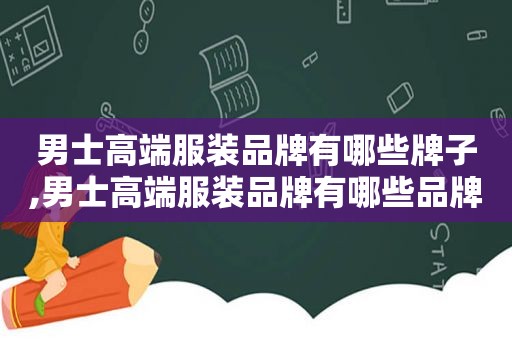 男士高端服装品牌有哪些牌子,男士高端服装品牌有哪些品牌