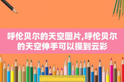 呼伦贝尔的天空图片,呼伦贝尔的天空伸手可以摸到云彩