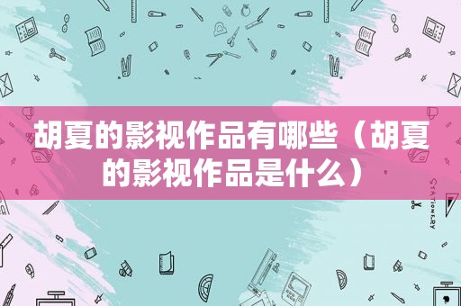 胡夏的影视作品有哪些（胡夏的影视作品是什么）