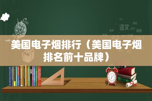 美国电子烟排行（美国电子烟排名前十品牌）