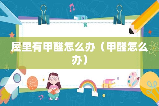 屋里有甲醛怎么办（甲醛怎么办）