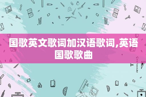 国歌英文歌词加汉语歌词,英语国歌歌曲