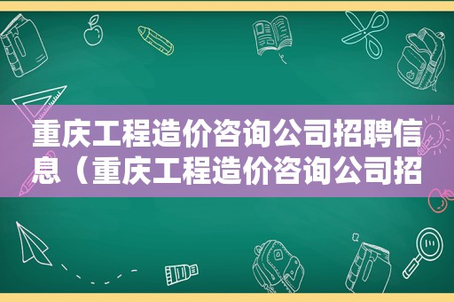 重庆工程造价咨询公司招聘信息（重庆工程造价咨询公司招聘电话）