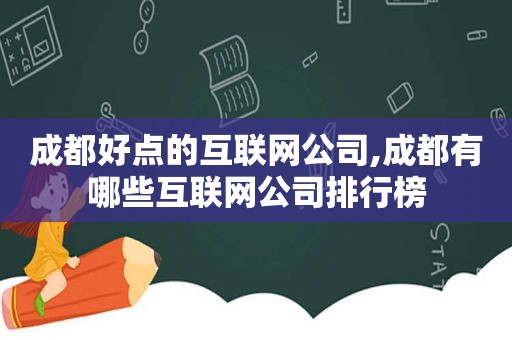 成都好点的互联网公司,成都有哪些互联网公司排行榜