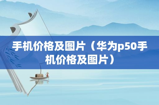 手机价格及图片（华为p50手机价格及图片）