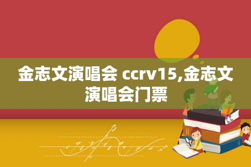 金志文演唱会 ccrv15,金志文演唱会门票
