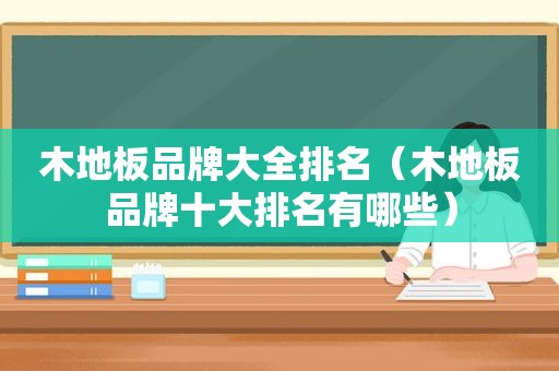 木地板品牌大全排名（木地板品牌十大排名有哪些）