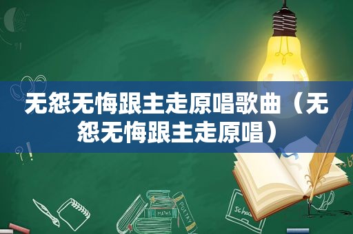 无怨无悔跟主走原唱歌曲（无怨无悔跟主走原唱）