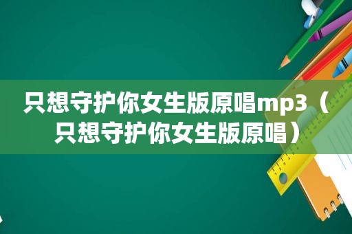 只想守护你女生版原唱mp3（只想守护你女生版原唱）