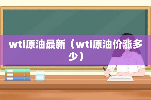 wti原油最新（wti原油价涨多少）