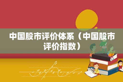中国股市评价体系（中国股市评价指数）