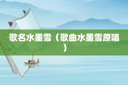 歌名水墨雪（歌曲水墨雪原唱）