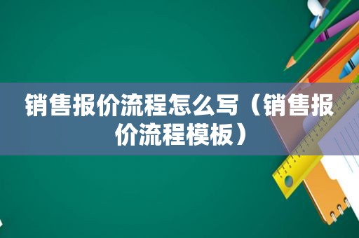 销售报价流程怎么写（销售报价流程模板）