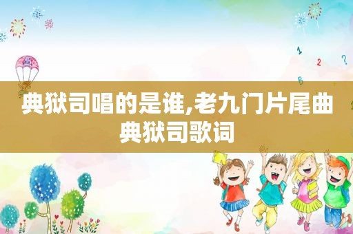 典狱司唱的是谁,老九门片尾曲典狱司歌词