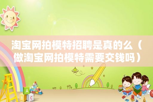 淘宝网拍模特招聘是真的么（做淘宝网拍模特需要交钱吗）
