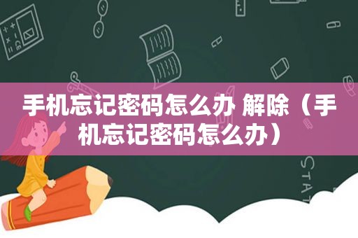 手机忘记密码怎么办 解除（手机忘记密码怎么办）