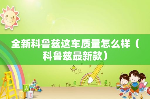 全新科鲁兹这车质量怎么样（科鲁兹最新款）