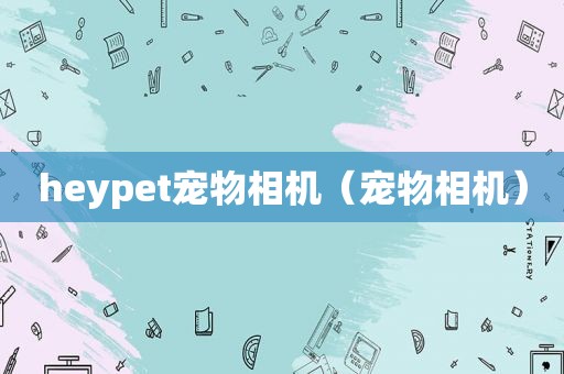 heypet宠物相机（宠物相机）