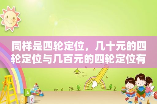 同样是四轮定位，几十元的四轮定位与几百元的四轮定位有何区别？