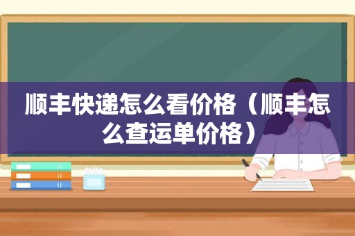 顺丰快递怎么看价格（顺丰怎么查运单价格）