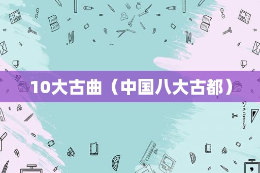 10大古曲（中国八大古都）