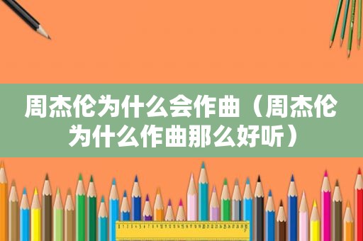 周杰伦为什么会作曲（周杰伦为什么作曲那么好听）
