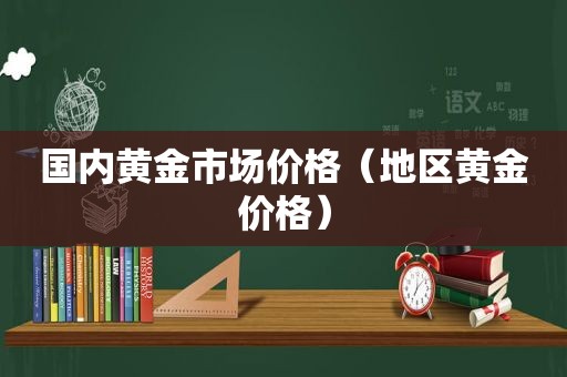 国内黄金市场价格（地区黄金价格）