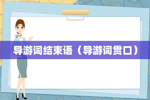 导游词结束语（导游词贯口）