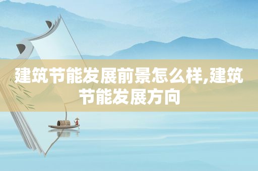 建筑节能发展前景怎么样,建筑节能发展方向