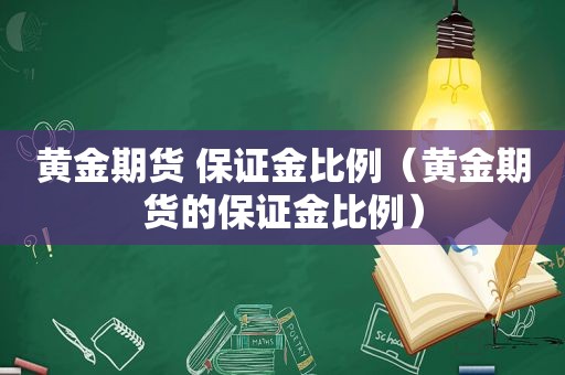 黄金期货 保证金比例（黄金期货的保证金比例）