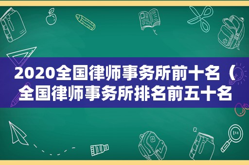 2020全国律师事务所前十名（全国律师事务所排名前五十名）