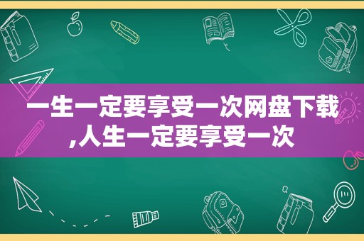 一生一定要享受一次网盘下载,人生一定要享受一次