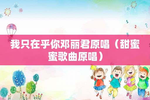 我只在乎你邓丽君原唱（甜蜜蜜歌曲原唱）