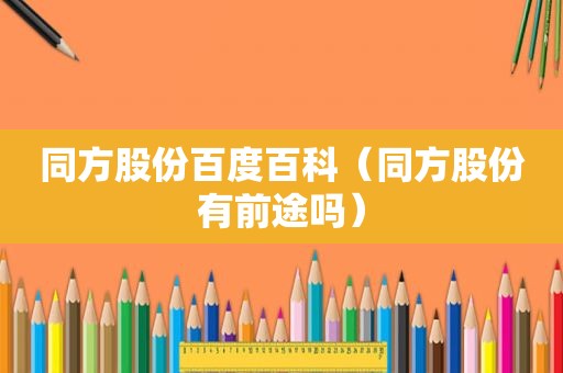 同方股份百度百科（同方股份有前途吗）