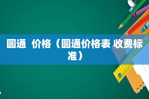 圆通  价格（圆通价格表 收费标准）