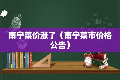 南宁菜价涨了（南宁菜市价格公告）