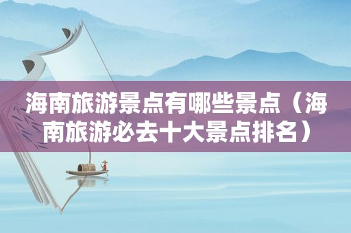 海南旅游景点有哪些景点（海南旅游必去十大景点排名）