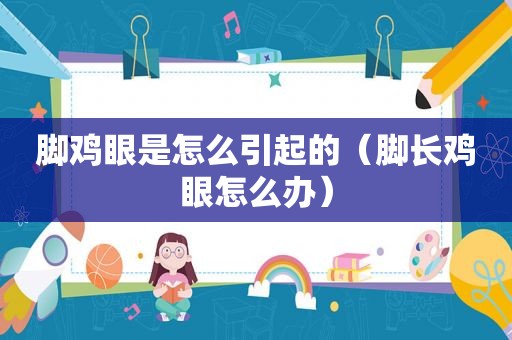 脚鸡眼是怎么引起的（脚长鸡眼怎么办）