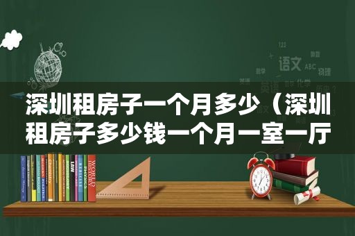 深圳租房子一个月多少（深圳租房子多少钱一个月一室一厅）