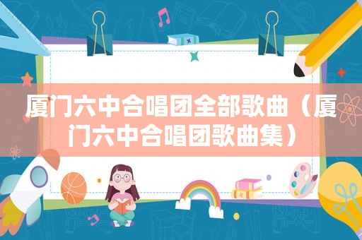 厦门六中合唱团全部歌曲（厦门六中合唱团歌曲集）