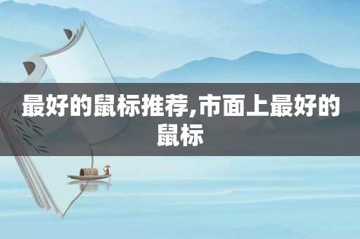 最好的鼠标推荐,市面上最好的鼠标
