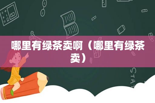 哪里有绿茶卖啊（哪里有绿茶卖）
