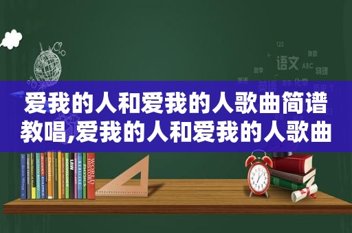 爱我的人和爱我的人歌曲简谱教唱,爱我的人和爱我的人歌曲简谱视频