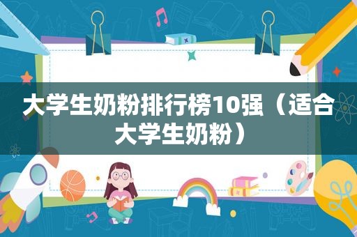 大学生奶粉排行榜10强（适合大学生奶粉）