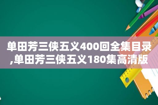 单田芳三侠五义400回全集目录,单田芳三侠五义180集高清版