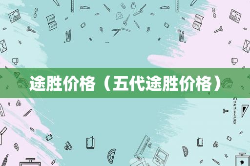 途胜价格（五代途胜价格）