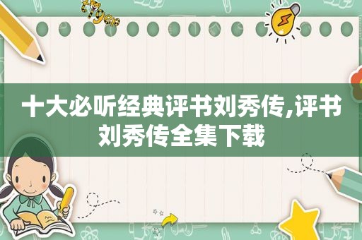 十大必听经典评书刘秀传,评书刘秀传全集下载
