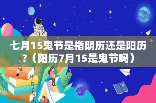 七月15鬼节是指阴历还是阳历?（阳历7月15是鬼节吗）