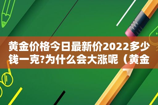 黄金价格今日最新价2022多少钱一克?为什么会大涨呢（黄金价格今天多少一克2021年）